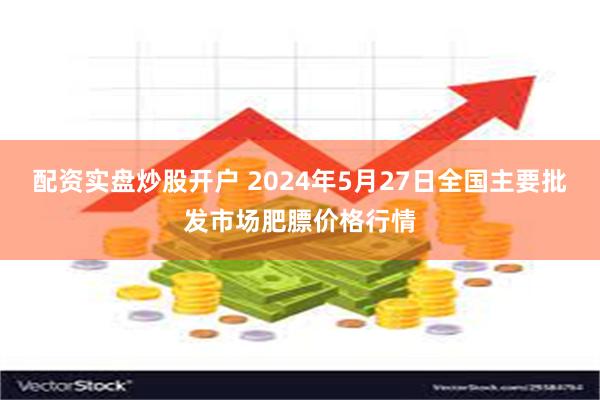 配资实盘炒股开户 2024年5月27日全国主要批发市场肥膘价格行情