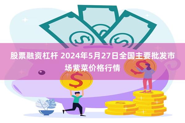 股票融资杠杆 2024年5月27日全国主要批发市场紫菜价格行情