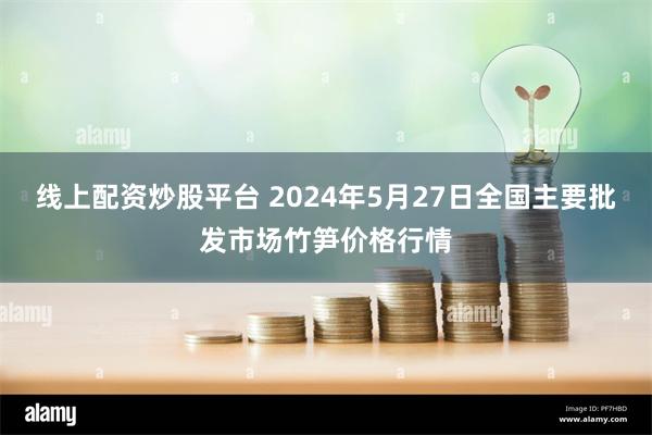 线上配资炒股平台 2024年5月27日全国主要批发市场竹笋价格行情