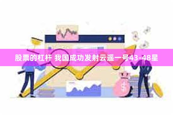 股票的杠杆 我国成功发射云遥一号43-48星