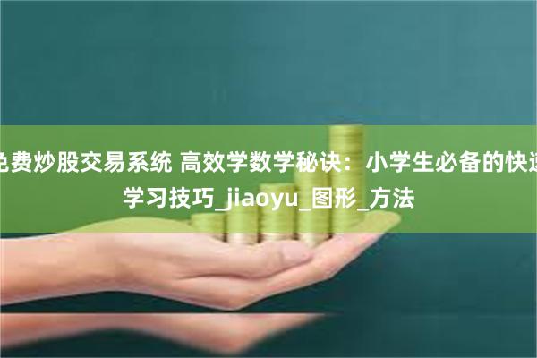 免费炒股交易系统 高效学数学秘诀：小学生必备的快速学习技巧_jiaoyu_图形_方法