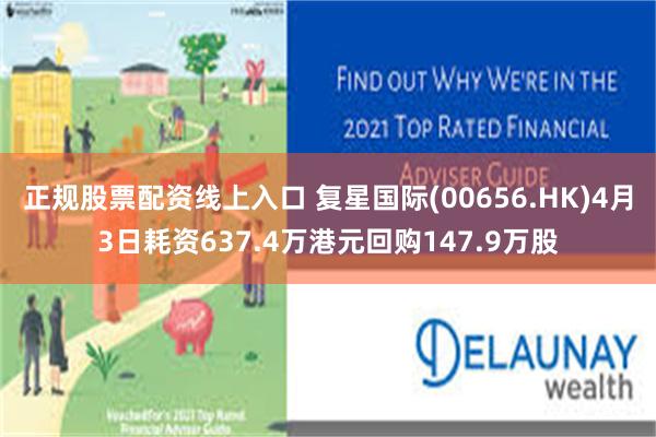 正规股票配资线上入口 复星国际(00656.HK)4月3日耗资637.4万港元回购147.9万股