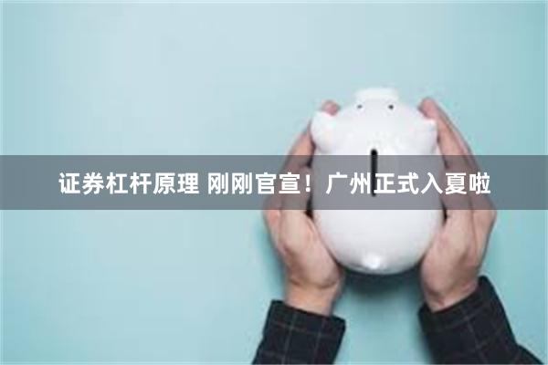 证券杠杆原理 刚刚官宣！广州正式入夏啦
