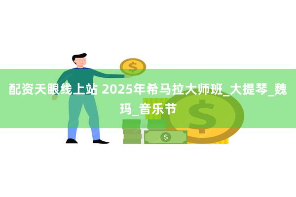 配资天眼线上站 2025年希马拉大师班_大提琴_魏玛_音乐节