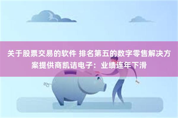 关于股票交易的软件 排名第五的数字零售解决方案提供商凯诘电子：业绩连年下滑