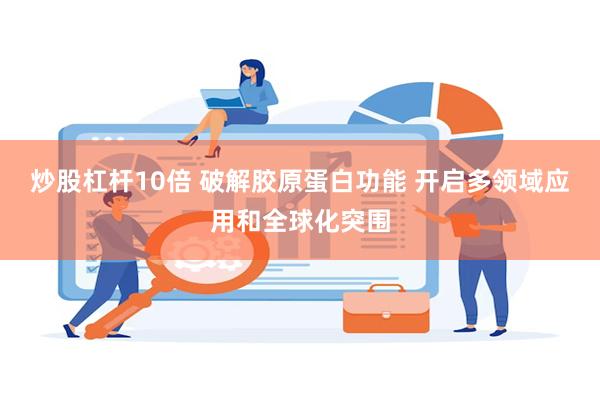 炒股杠杆10倍 破解胶原蛋白功能 开启多领域应用和全球化突围