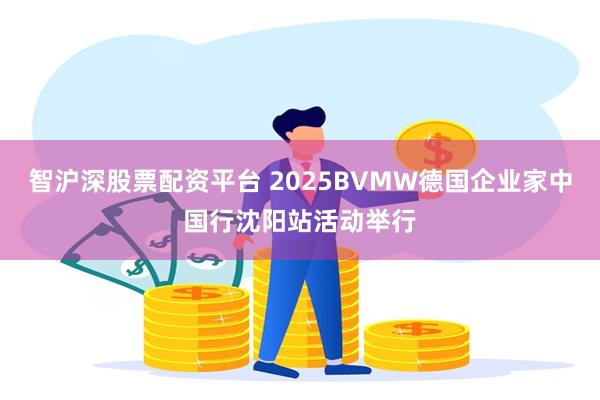 智沪深股票配资平台 2025BVMW德国企业家中国行沈阳站活动举行
