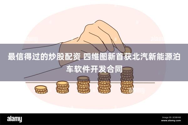 最信得过的炒股配资 四维图新首获北汽新能源泊车软件开发合同