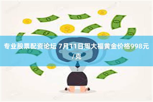 专业股票配资论坛 7月11日周大福黄金价格998元/克