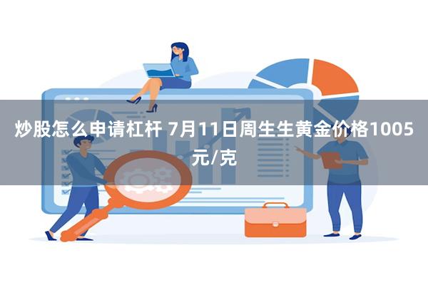 炒股怎么申请杠杆 7月11日周生生黄金价格1005元/克