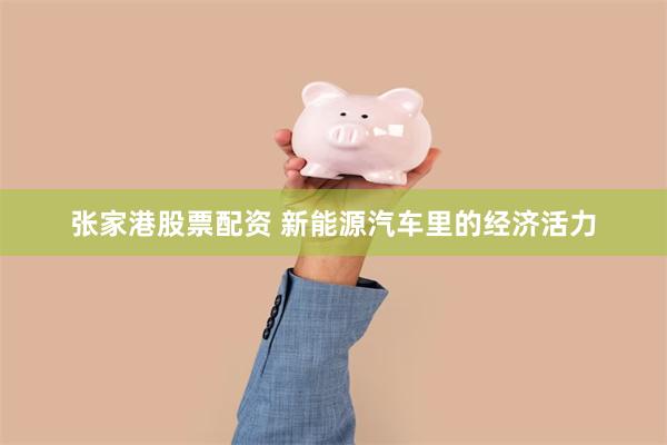张家港股票配资 新能源汽车里的经济活力