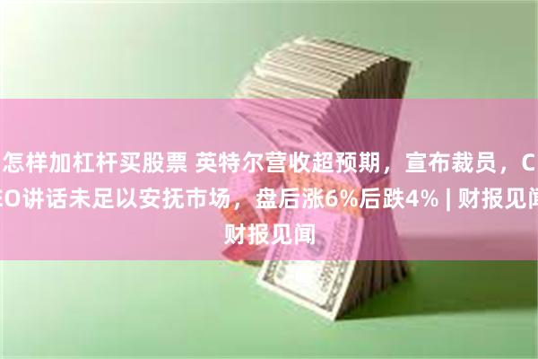 怎样加杠杆买股票 英特尔营收超预期，宣布裁员，CEO讲话未足以安抚市场，盘后涨6%后跌4% | 财报见闻
