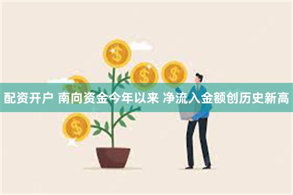 配资开户 南向资金今年以来 净流入金额创历史新高