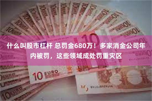 什么叫股市杠杆 总罚金680万！多家消金公司年内被罚，这些领域成处罚重灾区