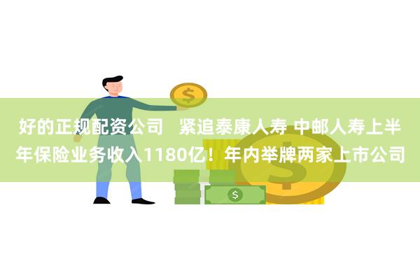 好的正规配资公司   紧追泰康人寿 中邮人寿上半年保险业务收入1180亿！年内举牌两家上市公司