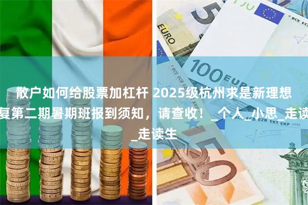 散户如何给股票加杠杆 2025级杭州求是新理想高复第二期暑期班报到须知，请查收！_个人_小思_走读生