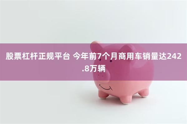 股票杠杆正规平台 今年前7个月商用车销量达242.8万辆