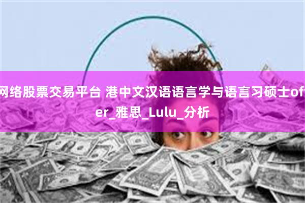 网络股票交易平台 港中文汉语语言学与语言习硕士offer_雅思_Lulu_分析