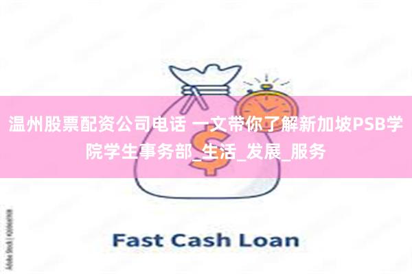 温州股票配资公司电话 一文带你了解新加坡PSB学院学生事务部_生活_发展_服务