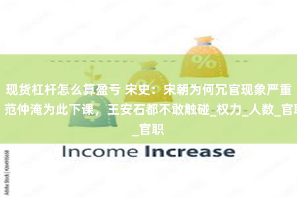 现货杠杆怎么算盈亏 宋史：宋朝为何冗官现象严重？范仲淹为此下课，王安石都不敢触碰_权力_人数_官职