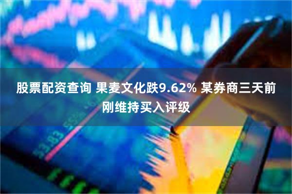 股票配资查询 果麦文化跌9.62% 某券商三天前刚维持买入评级